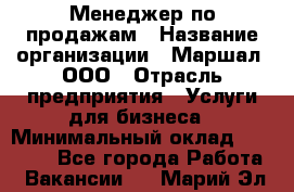 Менеджер по продажам › Название организации ­ Маршал, ООО › Отрасль предприятия ­ Услуги для бизнеса › Минимальный оклад ­ 60 000 - Все города Работа » Вакансии   . Марий Эл респ.